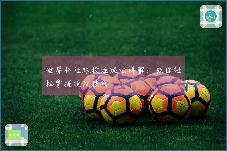 世界杯让球投注玩法详解，教你轻松掌握投注技巧