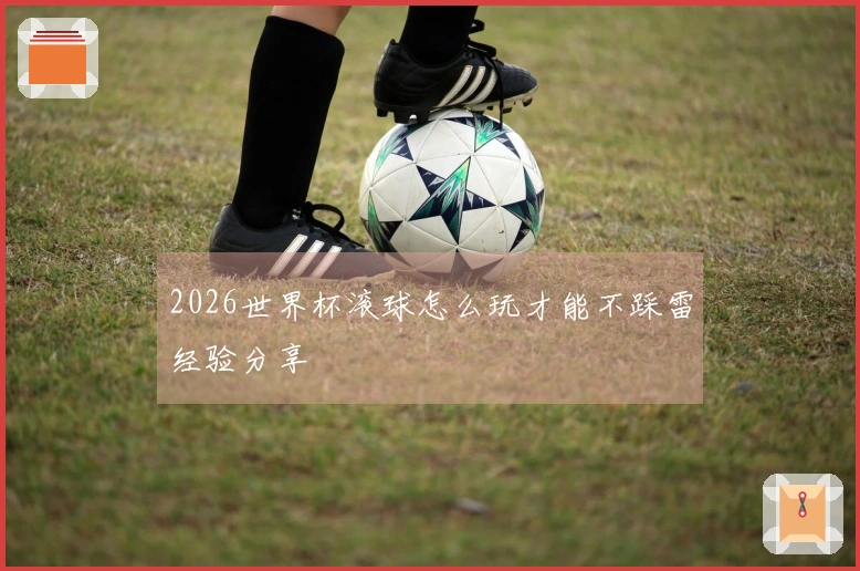2026世界杯滚球怎么玩才能不踩雷经验分享