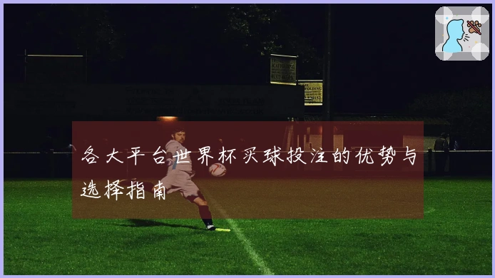 各大平台世界杯买球投注的优势与选择指南