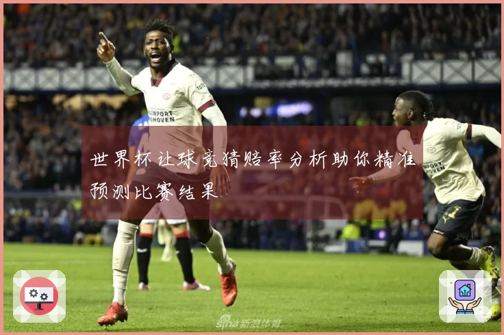 世界杯让球竞猜赔率分析助你精准预测比赛结果
