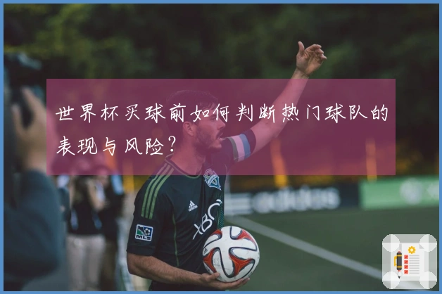 世界杯买球前如何判断热门球队的表现与风险？