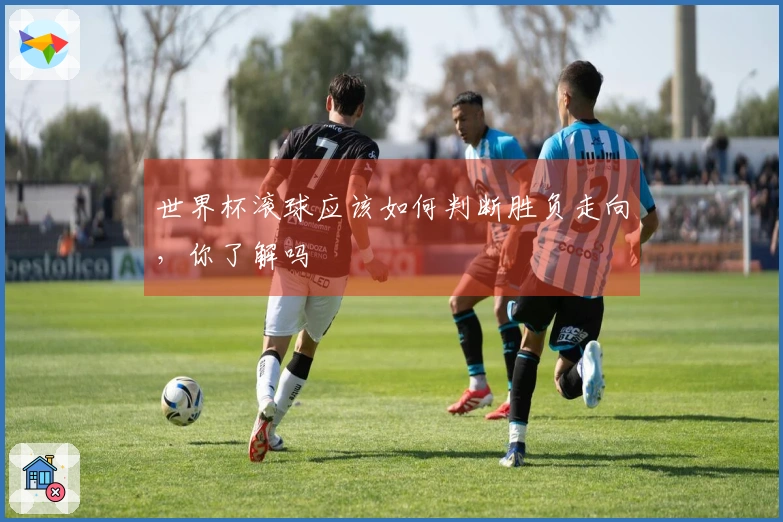 世界杯滚球应该如何判断胜负走向，你了解吗