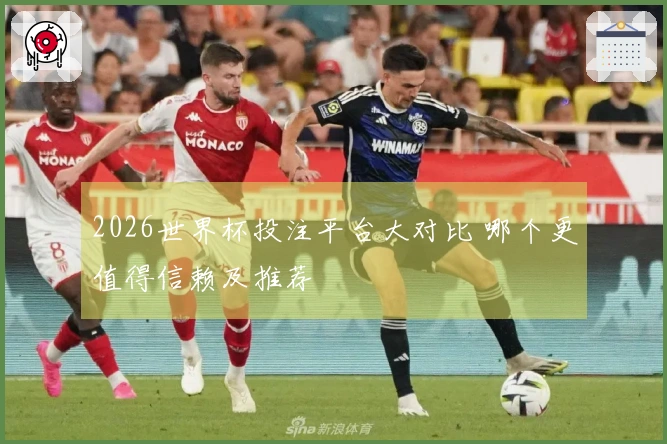 2026世界杯投注平台大对比 哪个更值得信赖及推荐