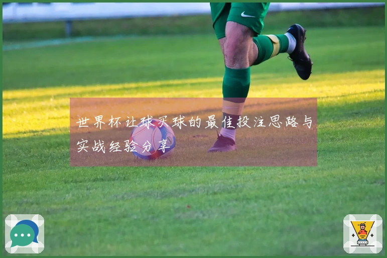 世界杯让球买球的最佳投注思路与实战经验分享