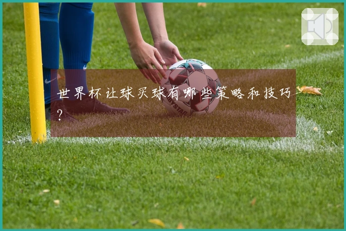 世界杯让球买球有哪些策略和技巧？