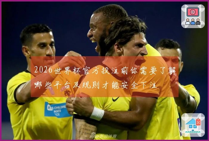 2026世界杯官方投注前你需要了解哪些平台及规则才能安全下注