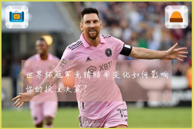 世界杯冠军竞猜赔率变化如何影响你的投注决策？