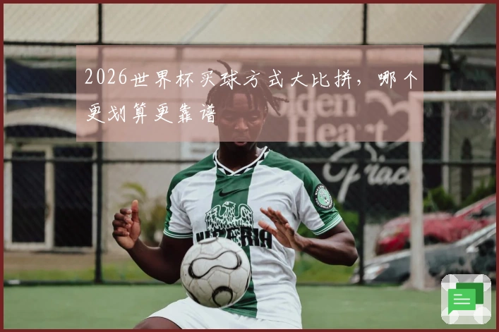2026世界杯买球方式大比拼，哪个更划算更靠谱
