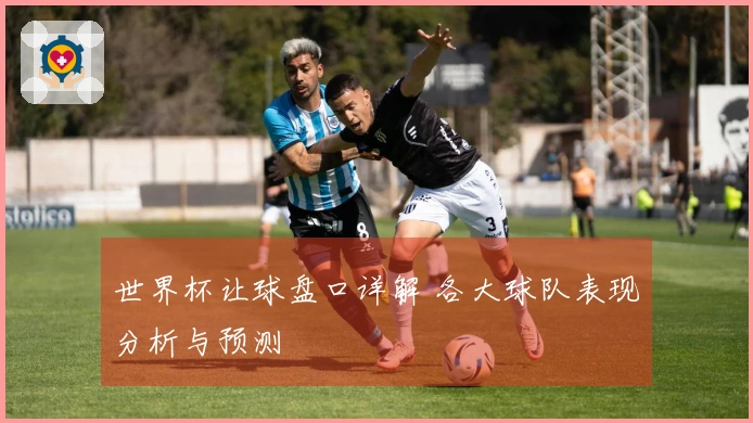 世界杯让球盘口详解 各大球队表现分析与预测