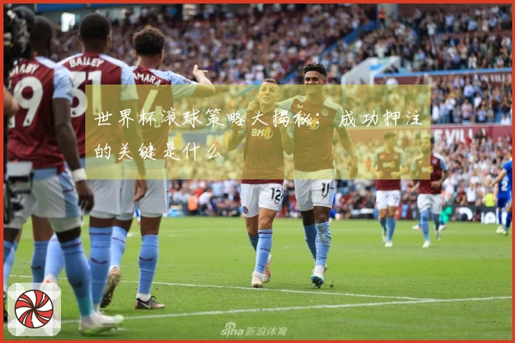 世界杯滚球策略大揭秘：成功押注的关键是什么