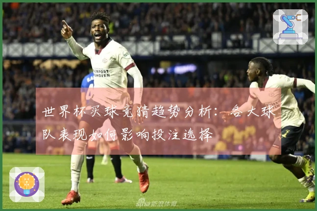 世界杯买球竞猜趋势分析：各大球队表现如何影响投注选择