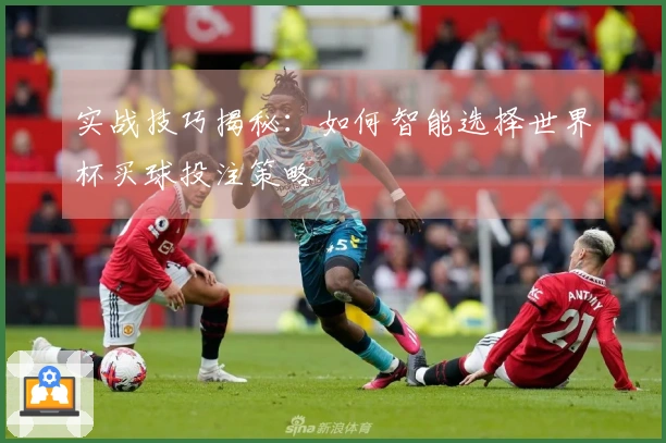 实战技巧揭秘：如何智能选择世界杯买球投注策略