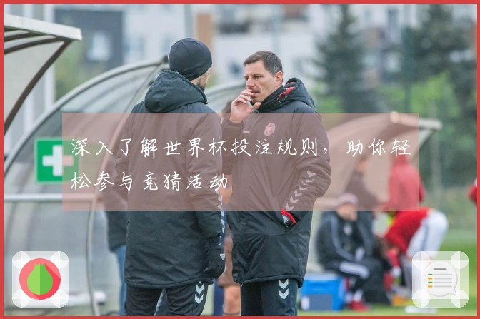 深入了解世界杯投注规则，助你轻松参与竞猜活动