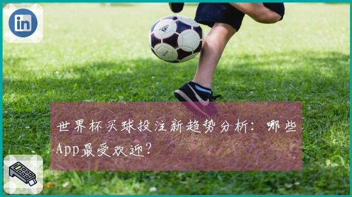 世界杯买球投注新趋势分析：哪些App最受欢迎？