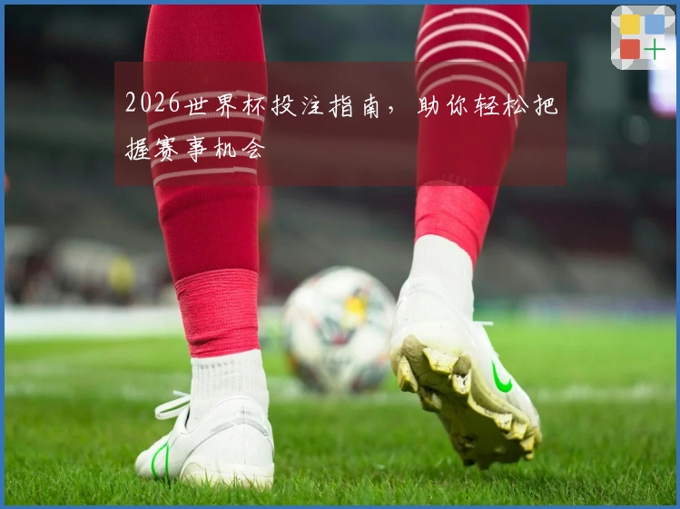 2026世界杯投注指南，助你轻松把握赛事机会