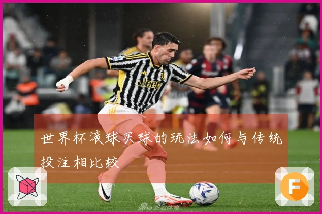 世界杯滚球买球的玩法如何与传统投注相比较
