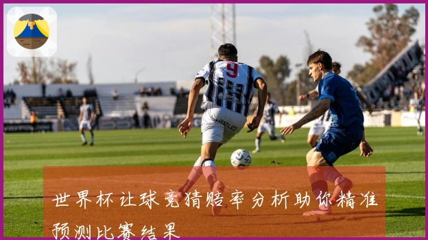 世界杯让球竞猜赔率分析助你精准预测比赛结果