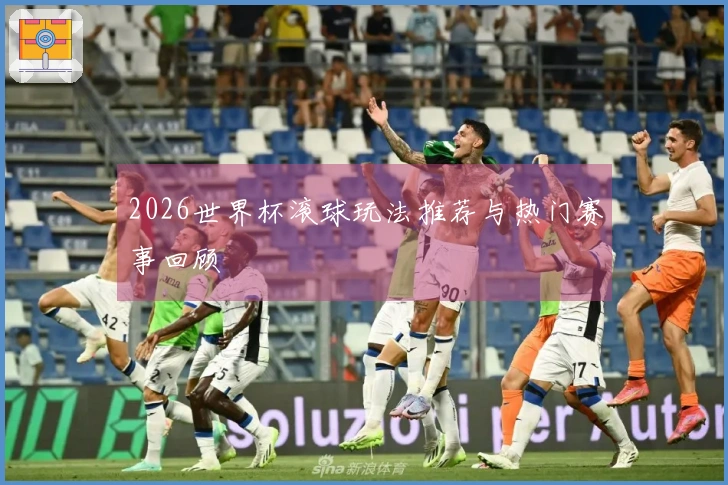 2026世界杯滚球玩法推荐与热门赛事回顾