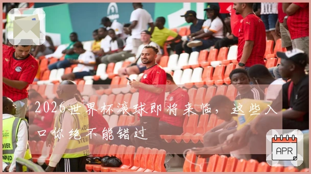 2026世界杯滚球即将来临，这些入口你绝不能错过