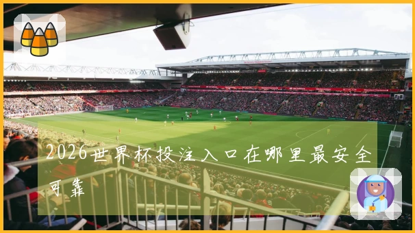 2026世界杯投注入口在哪里最安全可靠