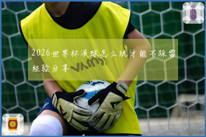2026世界杯滚球怎么玩才能不踩雷经验分享