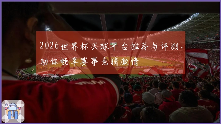 2026世界杯买球平台推荐与评测，助你畅享赛事竞猜激情