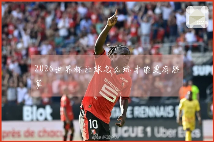 2026世界杯让球怎么玩才能更有胜算