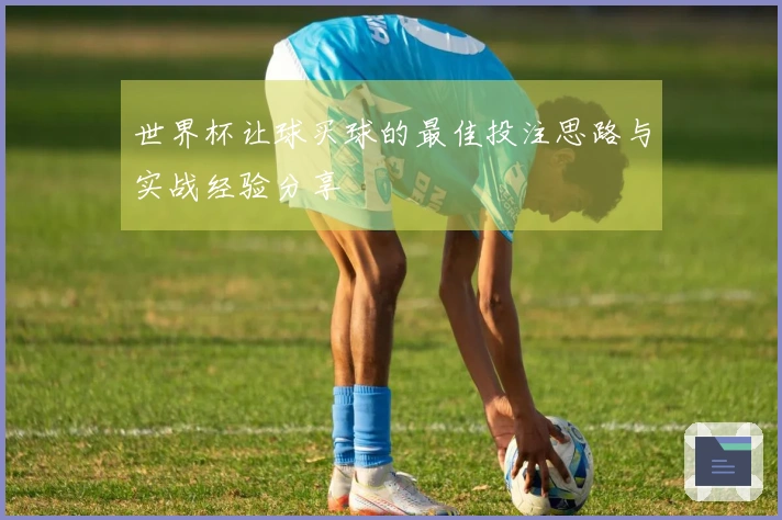 世界杯让球买球的最佳投注思路与实战经验分享