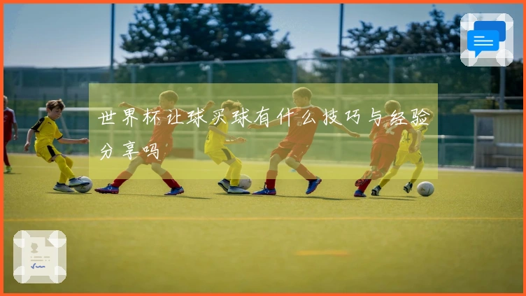 世界杯让球买球有什么技巧与经验分享吗