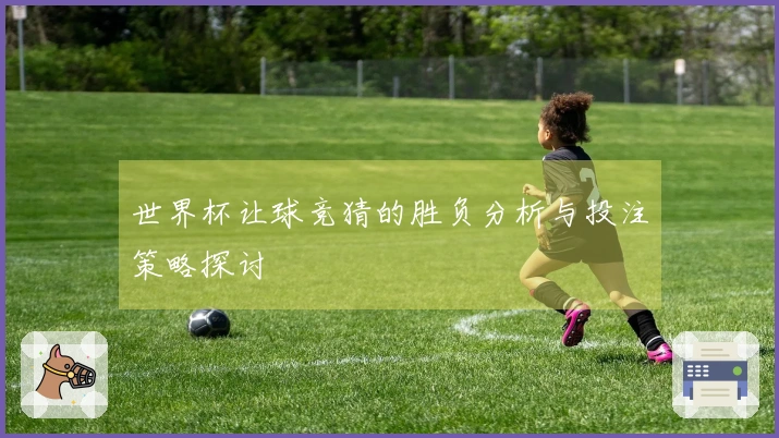 世界杯让球竞猜的胜负分析与投注策略探讨