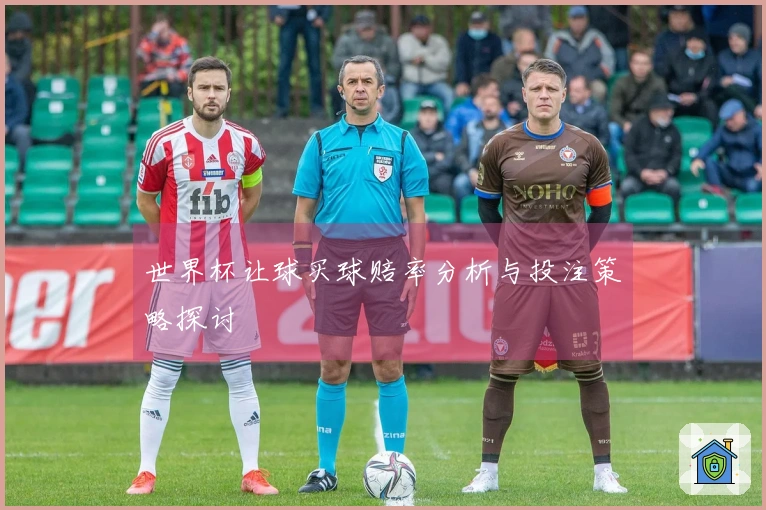 世界杯让球买球赔率分析与投注策略探讨