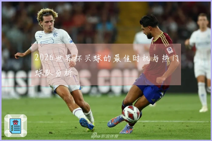 2026世界杯买球的最佳时机与热门球队分析