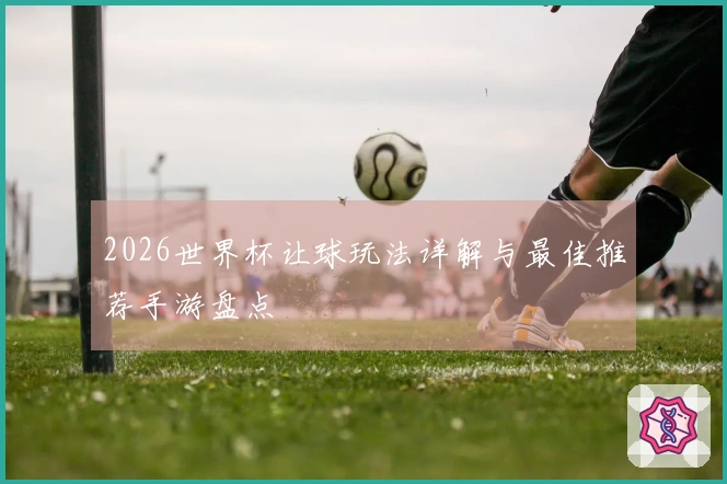 2026世界杯让球玩法详解与最佳推荐手游盘点